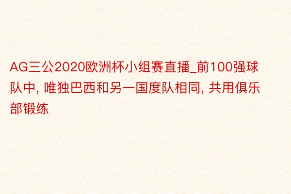 AG三公2020欧洲杯小组赛直播_前100强球队中, 唯独巴西和另一国度队相同, 共用俱乐部锻练