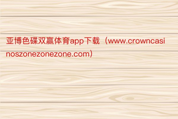 亚博色碟双赢体育app下载（www.crowncasinoszonezonezone.com）