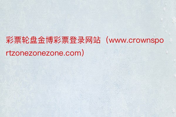 彩票轮盘金博彩票登录网站（www.crownsportzonezonezone.com）