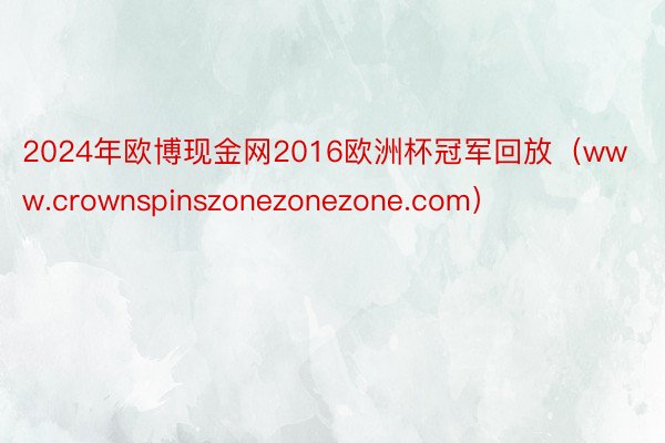 2024年欧博现金网2016欧洲杯冠军回放（www.crownspinszonezonezone.com）