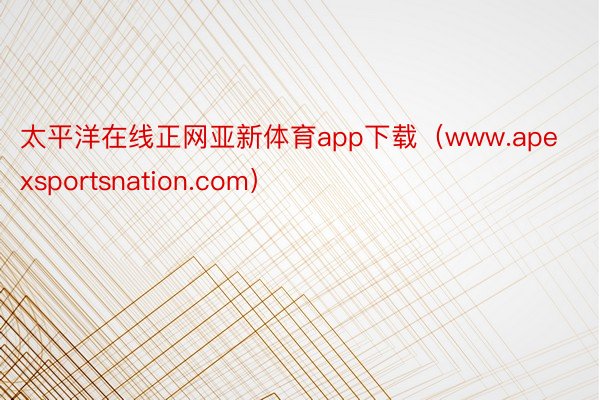 太平洋在线正网亚新体育app下载（www.apexsportsnation.com）