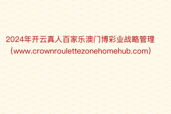 2024年开云真人百家乐澳门博彩业战略管理（www.crownroulettezonehomehub.com）