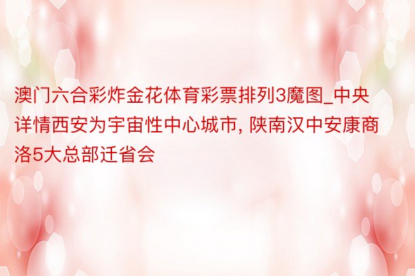 澳门六合彩炸金花体育彩票排列3魔图_中央详情西安为宇宙性中心城市, 陕南汉中安康商洛5大总部迁省会