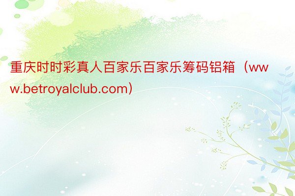 重庆时时彩真人百家乐百家乐筹码铝箱（www.betroyalclub.com）
