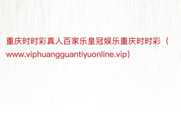 重庆时时彩真人百家乐皇冠娱乐重庆时时彩（www.viphuangguantiyuonline.vip）