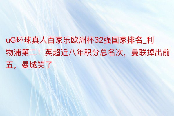 uG环球真人百家乐欧洲杯32强国家排名_利物浦第二！英超近八年积分总名次，曼联掉出前五，曼城笑了