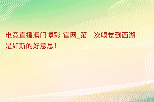 电竞直播澳门博彩 官网_第一次嗅觉到西湖是如斯的好意思！